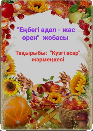 "Біртұтас тәрбие" бағдарламасы аясында ұйымдастырылған "ЕҢБЕГІ АДАЛ - ЖАС ӨРЕН" ЖОБАСЫ